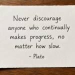 Never discourage anyone who continually makes progress, no matter how slow - Plato